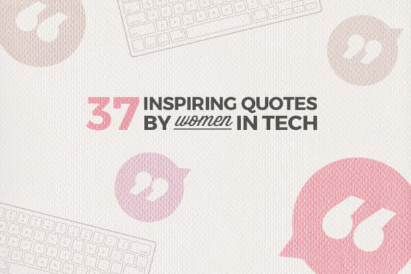 37 Powerful Quotes by Expert Women in Tech That Will Shake up Your Perspective